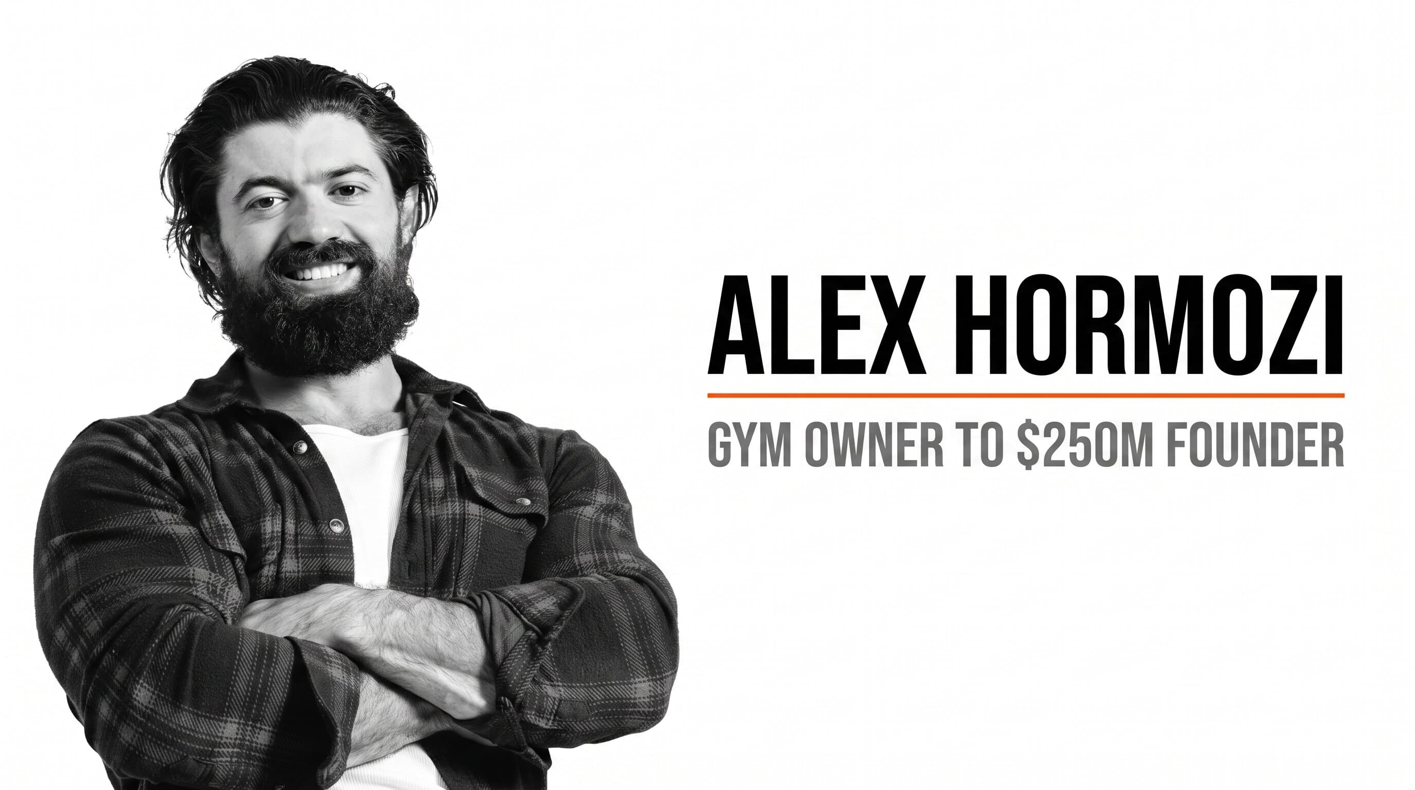 Alex Hormozi: How a Gym Owner Built a $250M Empire