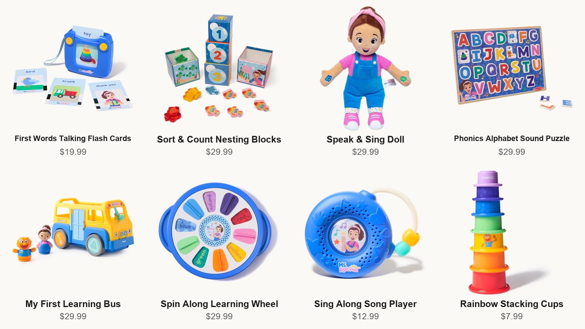 Eight Ms. Rachel toys as listed on msrachel.com with their prices: First Words Talking Flash Cards $19.99, Sort and Count Nesting Blocks $29.99, Speak and Sing Doll $29.99, Phonics Alphabet Sound Puzzle $29.99, My First Learning Bus $29.99, Spin Along Learning Wheel $29.99, Sing Along Song Player $12.99, Rainbow Stacking Cups $7.99